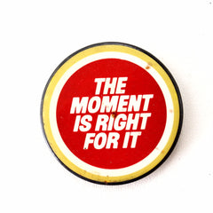 Vintage "The Moment Is Right For It" Pin, 2.5" diameter (c.1980s) - thirdshift